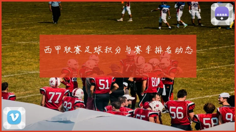 西甲联赛足球积分与赛季排名动态