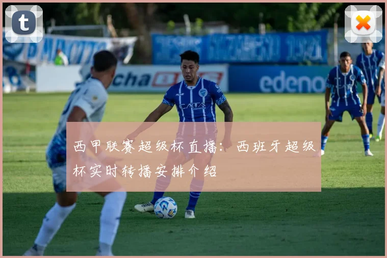 西甲联赛超级杯直播：西班牙超级杯实时转播安排介绍