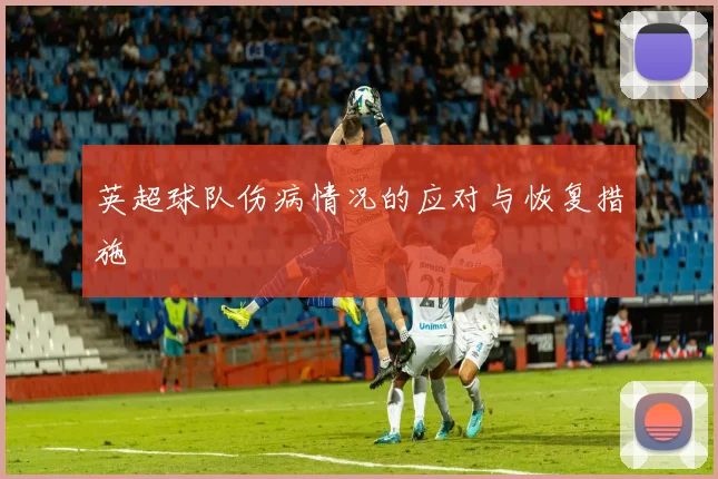 英超球队伤病情况的应对与恢复措施