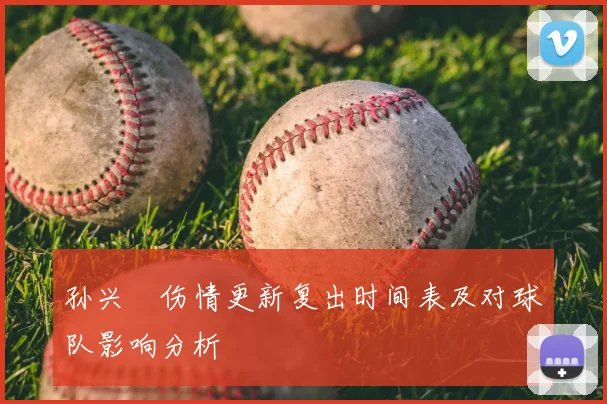 孙兴慜伤情更新复出时间表及对球队影响分析