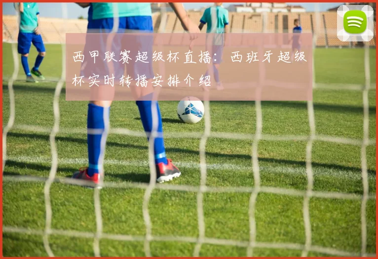 西甲联赛超级杯直播：西班牙超级杯实时转播安排介绍
